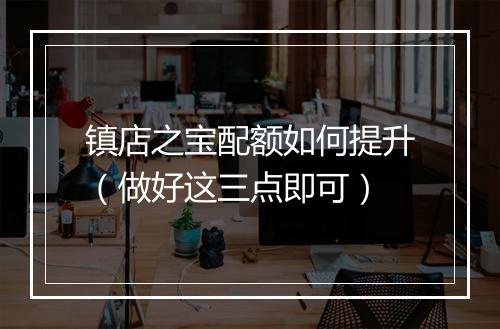 镇店之宝配额如何提升（做好这三点即可）