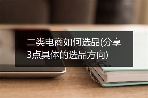 二类电商如何选品(分享3点具体的选品方向)