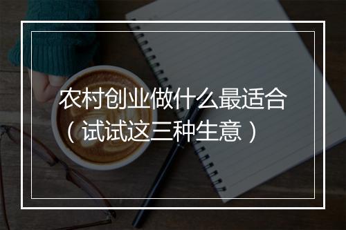 农村创业做什么最适合（试试这三种生意）
