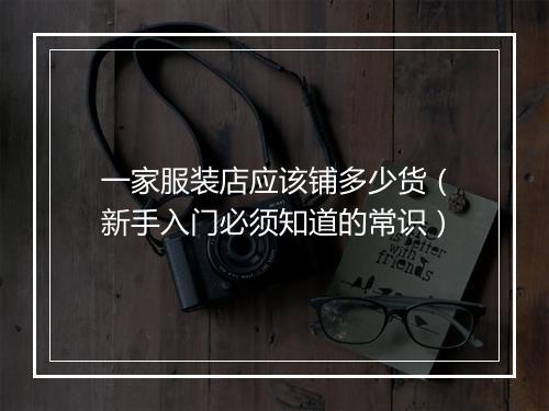 一家服装店应该铺多少货（新手入门必须知道的常识）