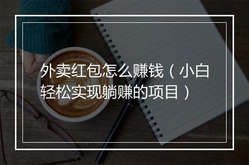 外卖红包怎么赚钱（小白轻松实现躺赚的项目）