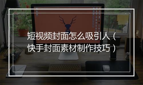 短视频封面怎么吸引人（快手封面素材制作技巧）