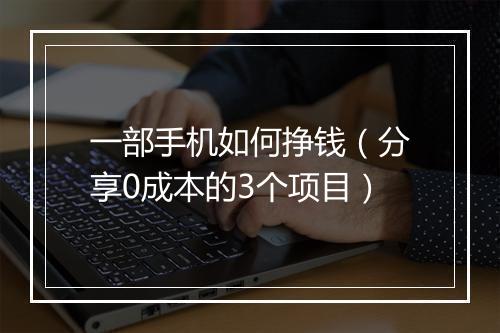 一部手机如何挣钱（分享0成本的3个项目）