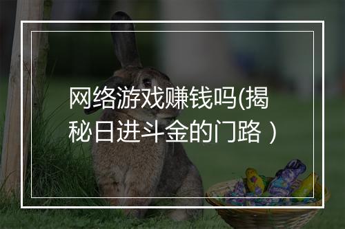 网络游戏赚钱吗(揭秘日进斗金的门路）