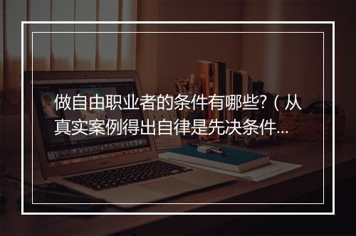 做自由职业者的条件有哪些?（从真实案例得出自律是先决条件）