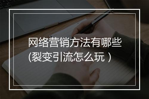 网络营销方法有哪些(裂变引流怎么玩）