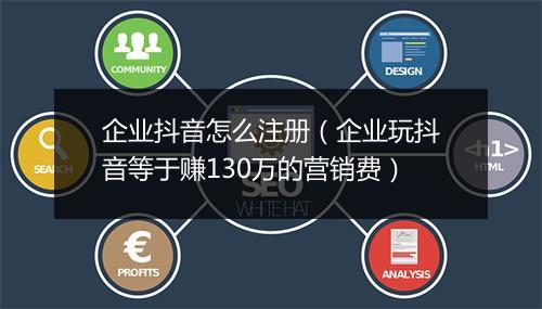 企业抖音怎么注册（企业玩抖音等于赚130万的营销费）