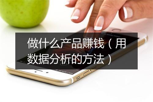 做什么产品赚钱（用数据分析的方法）