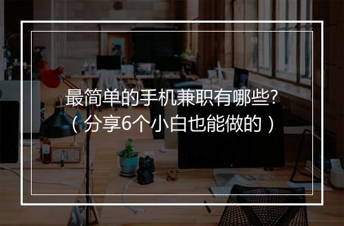 最简单的手机兼职有哪些?（分享6个小白也能做的）