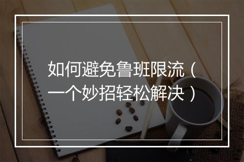 如何避免鲁班限流（一个妙招轻松解决）
