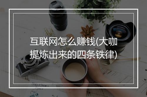 互联网怎么赚钱(大咖提炼出来的四条铁律)