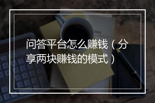 问答平台怎么赚钱（分享两块赚钱的模式）