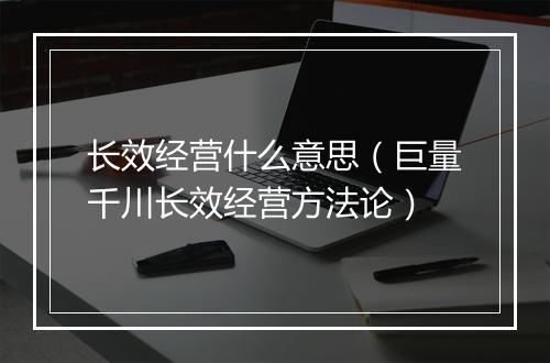 长效经营什么意思（巨量千川长效经营方法论）