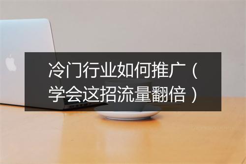 冷门行业如何推广（学会这招流量翻倍）