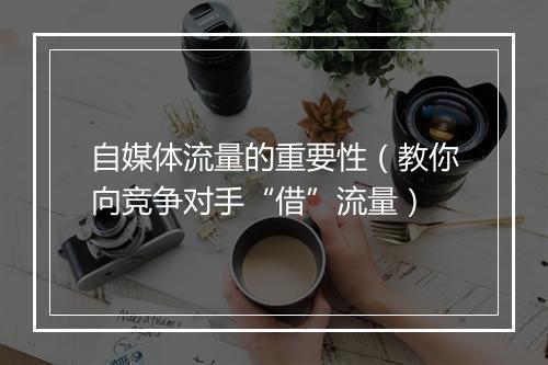 自媒体流量的重要性（教你向竞争对手“借”流量）