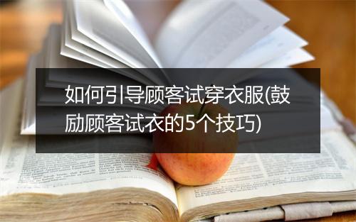 如何引导顾客试穿衣服(鼓励顾客试衣的5个技巧)