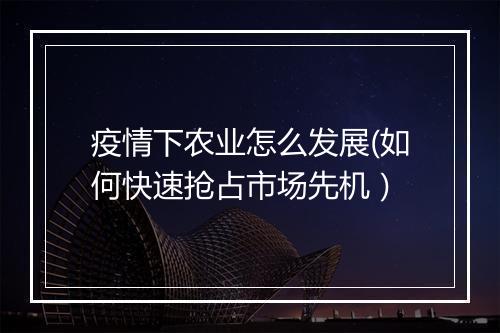 疫情下农业怎么发展(如何快速抢占市场先机）