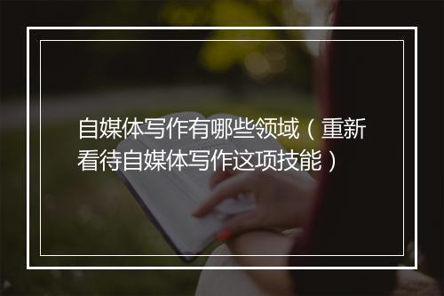 自媒体写作有哪些领域（重新看待自媒体写作这项技能）
