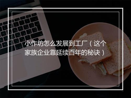 小作坊怎么发展到工厂（这个家族企业靠延续百年的秘诀）