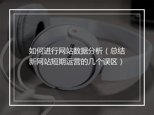 如何进行网站数据分析（总结新网站短期运营的几个误区）