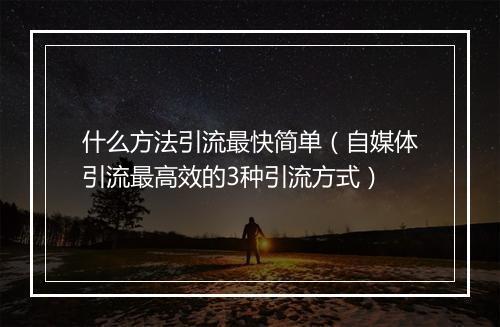 什么方法引流最快简单（自媒体引流最高效的3种引流方式）