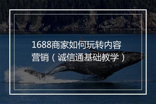 1688商家如何玩转内容营销（诚信通基础教学）