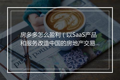房多多怎么盈利（以SaaS产品和服务改造中国的房地产交易服务）