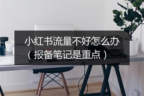 小红书流量不好怎么办（报备笔记是重点）