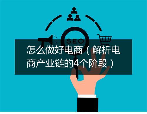 怎么做好电商（解析电商产业链的4个阶段）