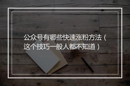 公众号有哪些快速涨粉方法（这个技巧一般人都不知道）