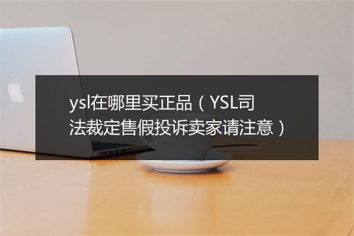 ysl在哪里买正品（YSL司法裁定售假投诉卖家请注意）