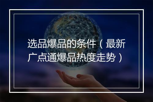 选品爆品的条件（最新广点通爆品热度走势）