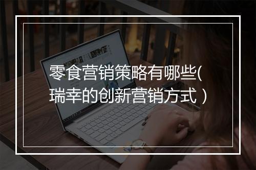 零食营销策略有哪些(瑞幸的创新营销方式）