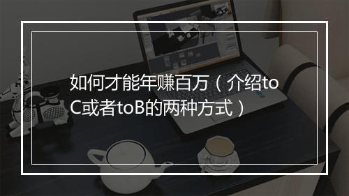 如何才能年赚百万（介绍toC或者toB的两种方式）
