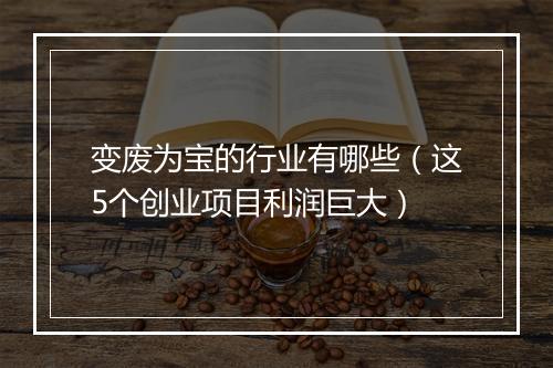 变废为宝的行业有哪些（这5个创业项目利润巨大）