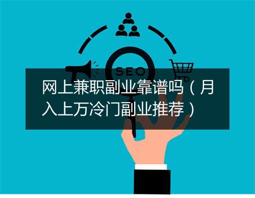 网上兼职副业靠谱吗（月入上万冷门副业推荐）
