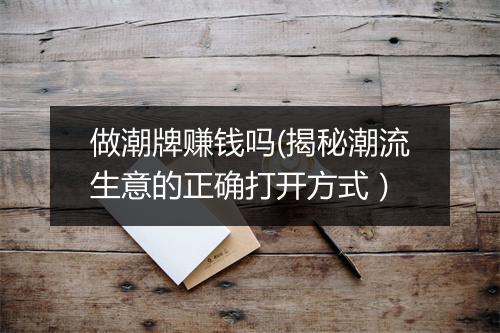 做潮牌赚钱吗(揭秘潮流生意的正确打开方式）
