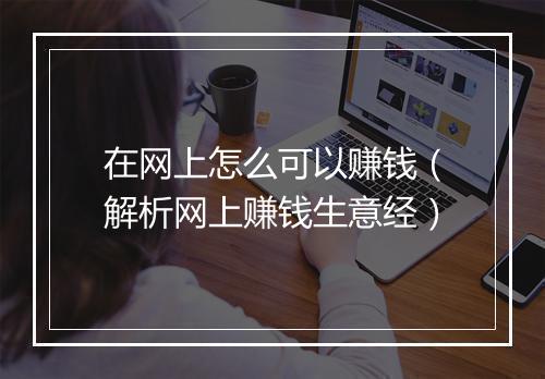 在网上怎么可以赚钱（解析网上赚钱生意经）