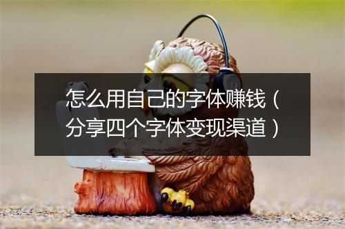 怎么用自己的字体赚钱（分享四个字体变现渠道）