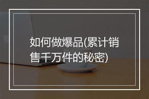 如何做爆品(累计销售千万件的秘密)