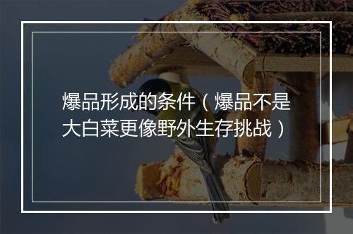 爆品形成的条件（爆品不是大白菜更像野外生存挑战）