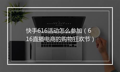 快手616活动怎么参加（616直播电商的购物狂欢节）