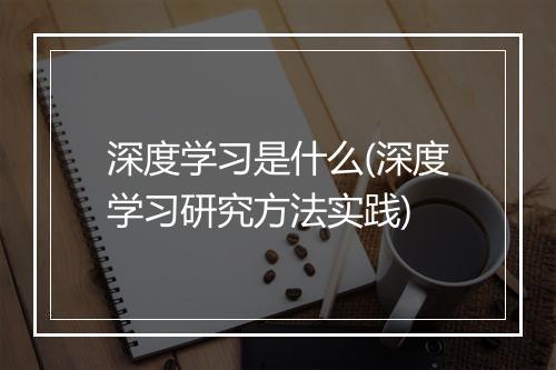 深度学习是什么(深度学习研究方法实践)