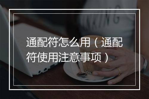 通配符怎么用（通配符使用注意事项）