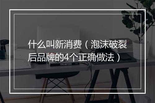什么叫新消费（泡沫破裂后品牌的4个正确做法）