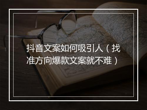 抖音文案如何吸引人（找准方向爆款文案就不难）