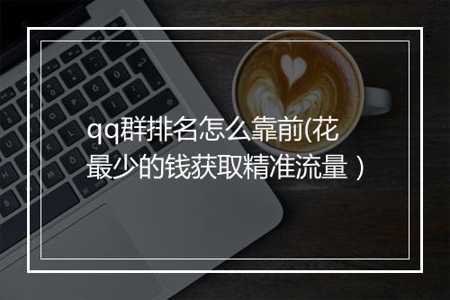 qq群排名怎么靠前(花最少的钱获取精准流量）