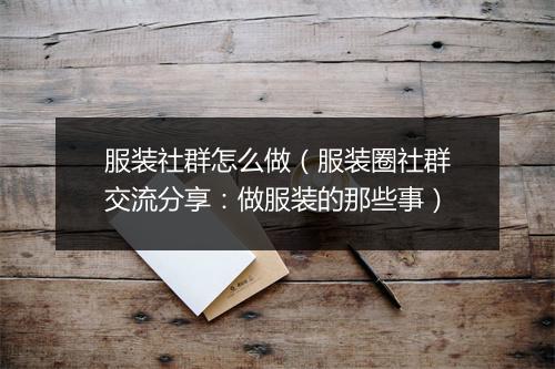 服装社群怎么做（服装圈社群交流分享：做服装的那些事）