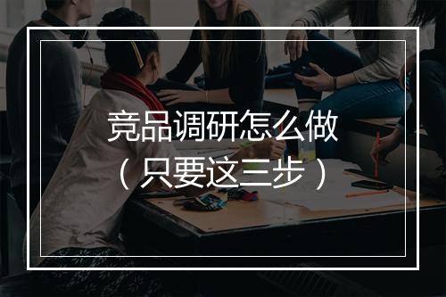 竞品调研怎么做（只要这三步）