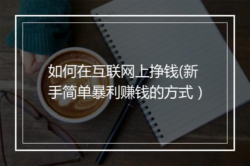 如何在互联网上挣钱(新手简单暴利赚钱的方式）